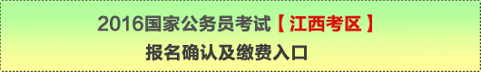 2016年國家公務(wù)員考試【江西考區(qū)】報名確認(rèn)及繳費入口