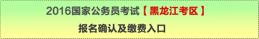 2016年國家公務(wù)員考試【黑龍江考區(qū)】報名確認及繳費入口